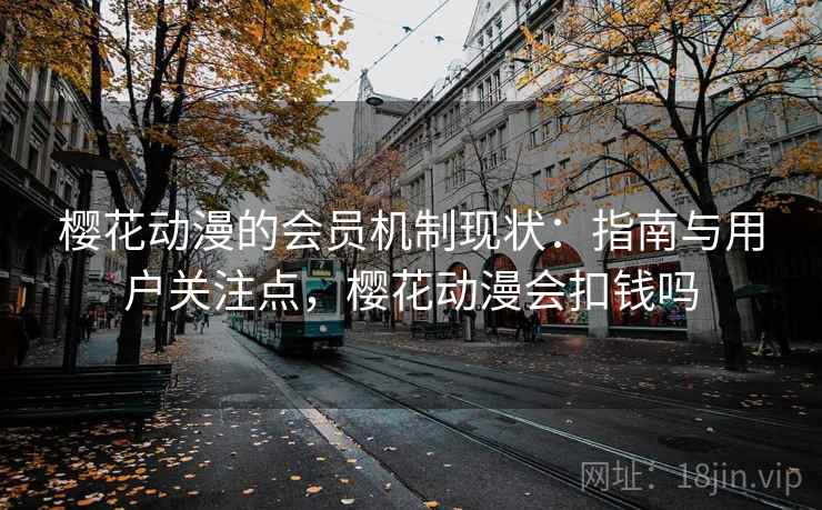 樱花动漫的会员机制现状：指南与用户关注点，樱花动漫会扣钱吗