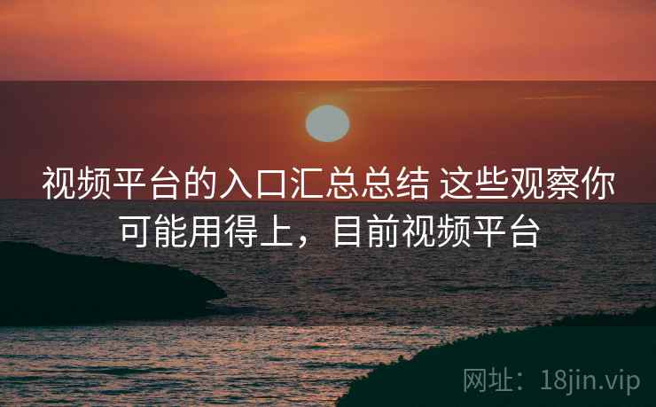 视频平台的入口汇总总结 这些观察你可能用得上，目前视频平台