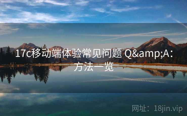 17c移动端体验常见问题 Q&A：方法一览