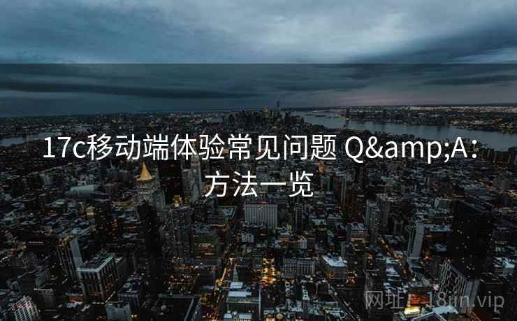 17c移动端体验常见问题 Q&A：方法一览