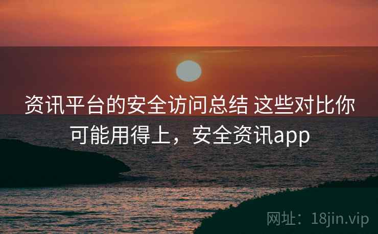 资讯平台的安全访问总结 这些对比你可能用得上，安全资讯app