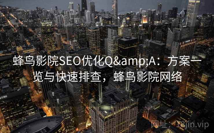 蜂鸟影院SEO优化Q&A：方案一览与快速排查，蜂鸟影院网络