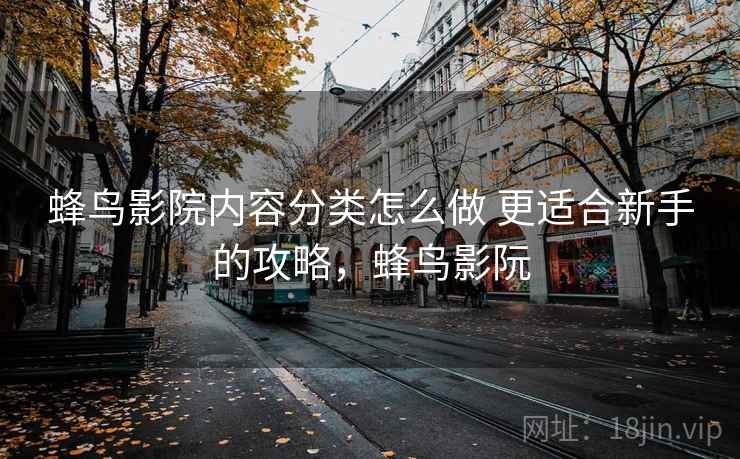 蜂鸟影院内容分类怎么做 更适合新手的攻略，蜂鸟影阮