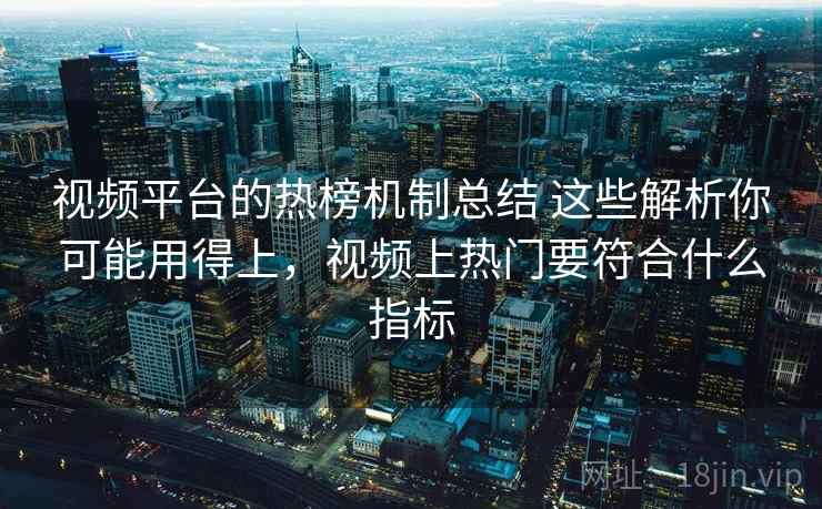 视频平台的热榜机制总结 这些解析你可能用得上，视频上热门要符合什么指标