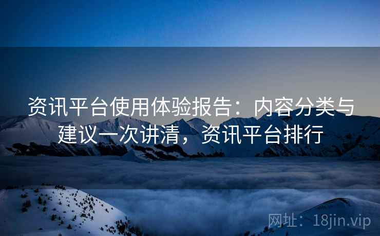 资讯平台使用体验报告：内容分类与建议一次讲清，资讯平台排行
