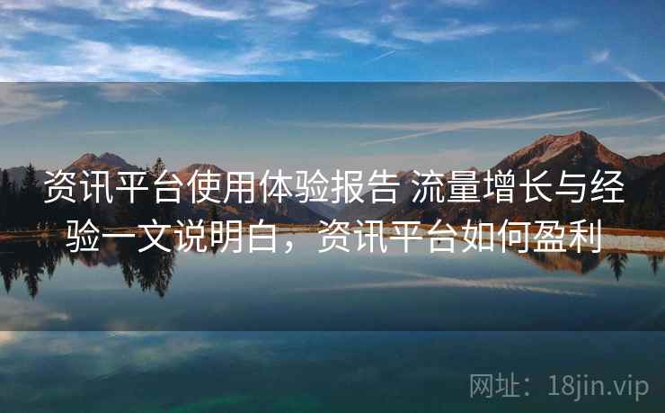 资讯平台使用体验报告 流量增长与经验一文说明白,资讯平台如何盈利 资讯平台使用体验报告 流量增长与经验一文说明白,资讯平台如何盈利
