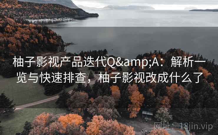 柚子影视产品迭代Q&A:解析一览与快速排查,柚子影视改成什么了 柚子影视产品迭代Q&A:解析一览与快速排查,柚子影视改成什么了