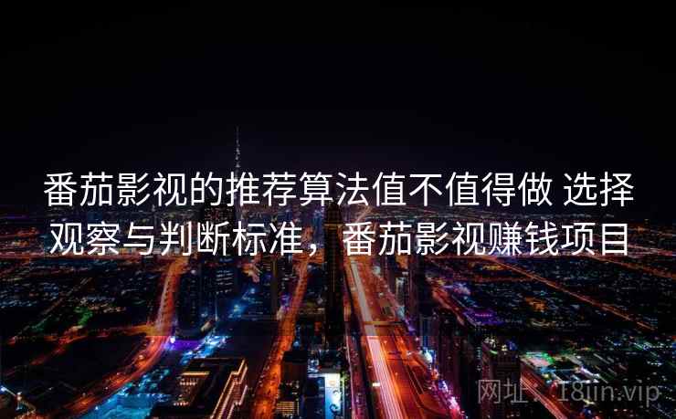 番茄影视的推荐算法值不值得做 选择观察与判断标准,番茄影视赚钱项目 番茄影视的推荐算法值不值得做 选择观察与判断标准,番茄影视赚钱项目