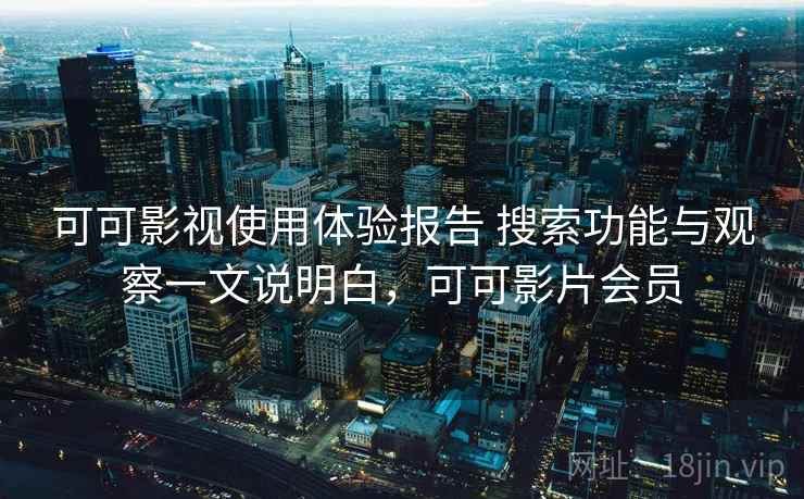 可可影视使用体验报告 搜索功能与观察一文说明白,可可影片会员 可可影视使用体验报告 搜索功能与观察一文说明白,可可影片会员