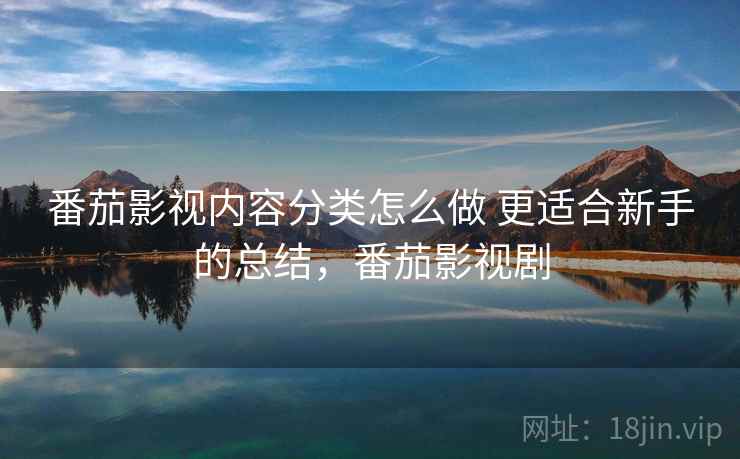 番茄影视内容分类怎么做 更适合新手的总结，番茄影视剧