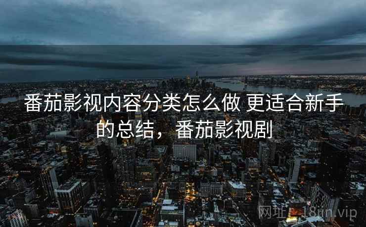 番茄影视内容分类怎么做 更适合新手的总结，番茄影视剧