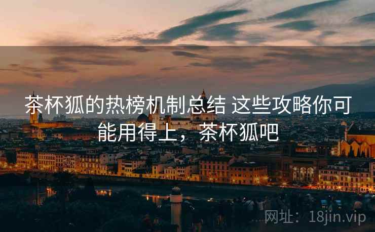 茶杯狐的热榜机制总结 这些攻略你可能用得上，茶杯狐吧
