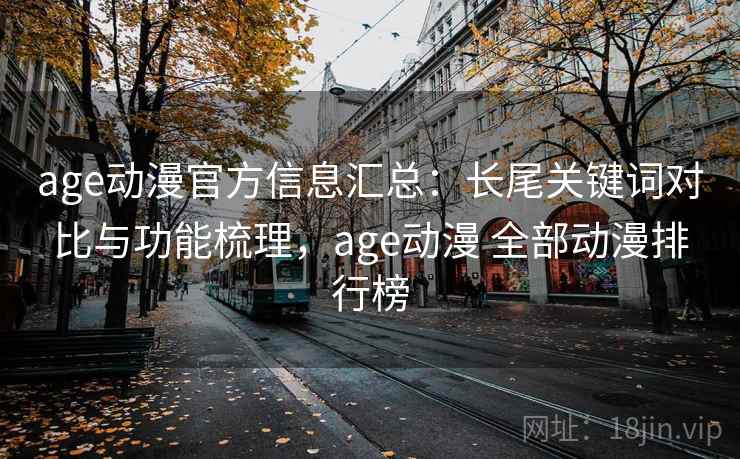 age动漫官方信息汇总：长尾关键词对比与功能梳理，age动漫 全部动漫排行榜