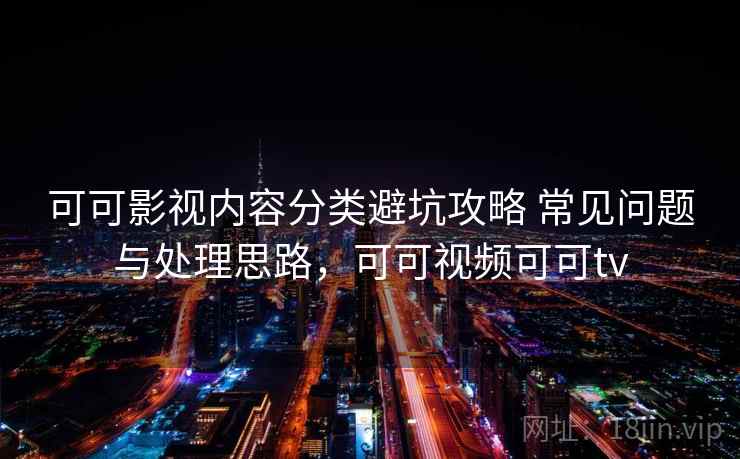 可可影视内容分类避坑攻略 常见问题与处理思路，可可视频可可tv