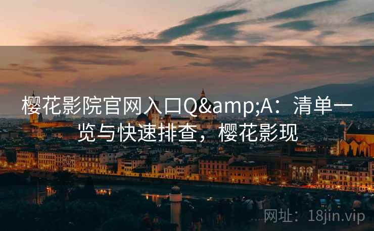樱花影院官网入口Q&A：清单一览与快速排查，樱花影现