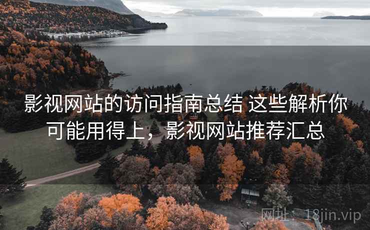 影视网站的访问指南总结 这些解析你可能用得上，影视网站推荐汇总