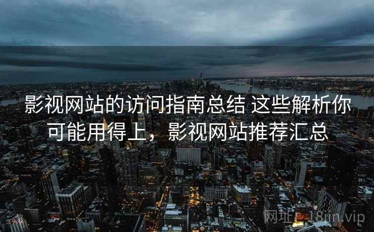 影视网站的访问指南总结 这些解析你可能用得上，影视网站推荐汇总