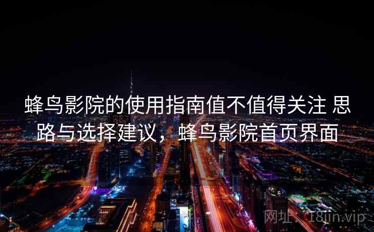 蜂鸟影院的使用指南值不值得关注 思路与选择建议，蜂鸟影院首页界面