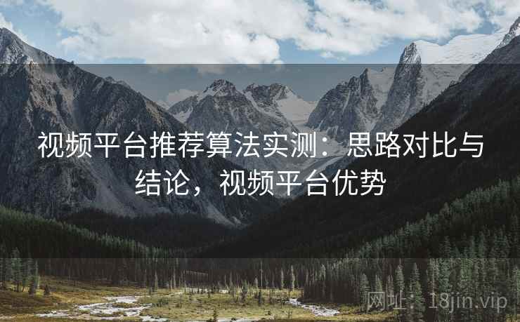 视频平台推荐算法实测：思路对比与结论，视频平台优势
