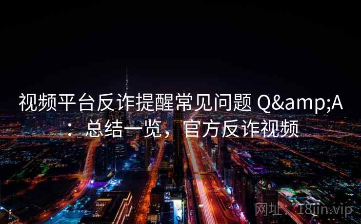 视频平台反诈提醒常见问题 Q&A：总结一览，官方反诈视频