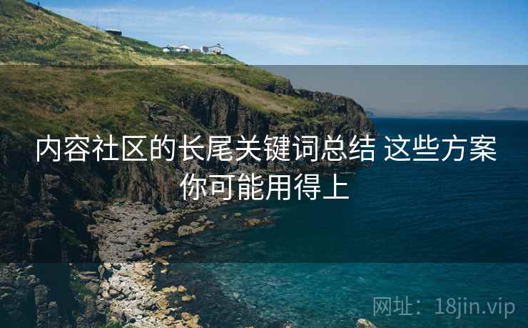 内容社区的长尾关键词总结 这些方案你可能用得上
