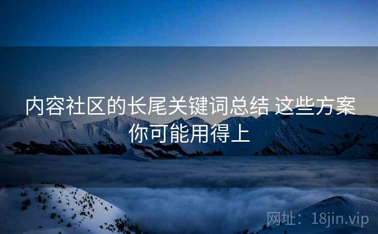 内容社区的长尾关键词总结 这些方案你可能用得上