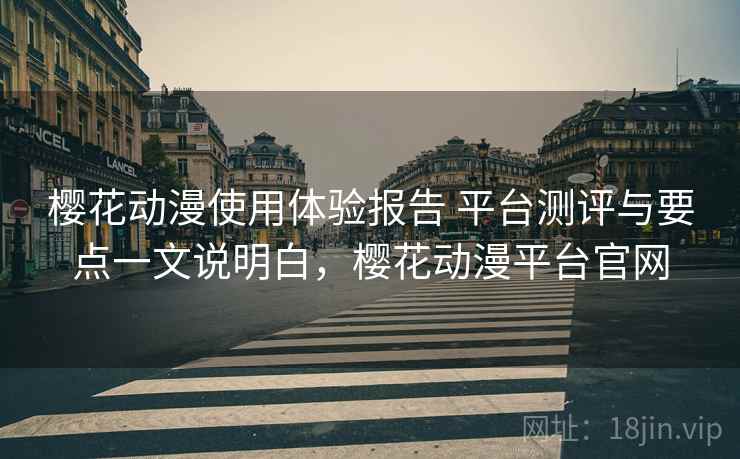 樱花动漫使用体验报告 平台测评与要点一文说明白，樱花动漫平台官网