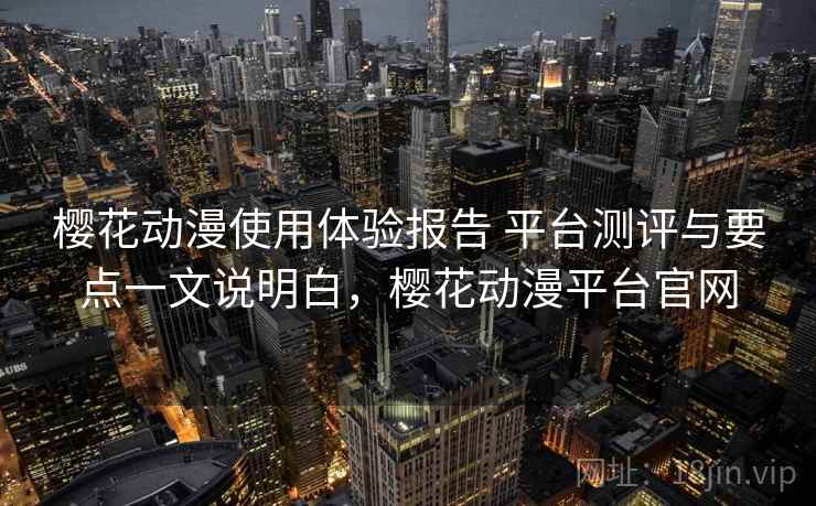 樱花动漫使用体验报告 平台测评与要点一文说明白，樱花动漫平台官网