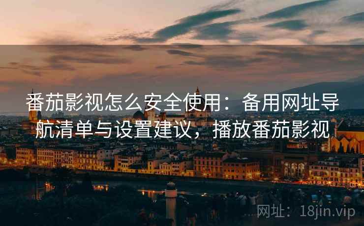 番茄影视怎么安全使用：备用网址导航清单与设置建议，播放番茄影视