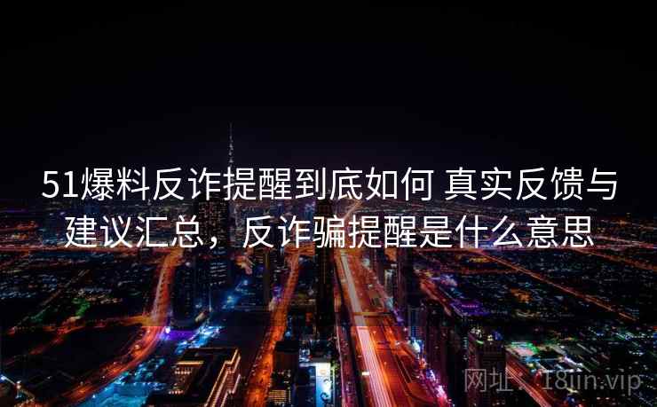 51爆料反诈提醒到底如何 真实反馈与建议汇总，反诈骗提醒是什么意思