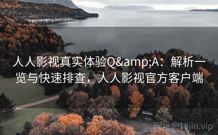 人人影视真实体验Q&A:解析一览与快速排查,人人影视官方客户端 人人影视真实体验Q&A:解析一览与快速排查,人人影视官方客户端