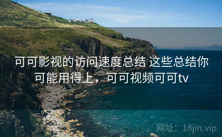 可可影视的访问速度总结 这些总结你可能用得上，可可视频可可tv